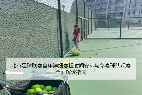 北京足球联赛全年详细赛程时间安排与参赛球队观赛全面解读指南