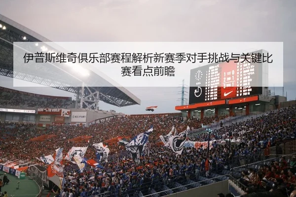 伊普斯维奇俱乐部赛程解析新赛季对手挑战与关键比赛看点前瞻
