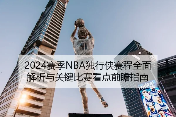 2024赛季NBA独行侠赛程全面解析与关键比赛看点前瞻指南