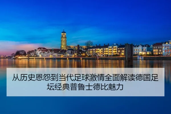 从历史恩怨到当代足球激情全面解读德国足坛经典普鲁士德比魅力