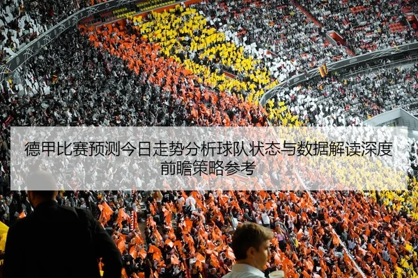 德甲比赛预测今日走势分析球队状态与数据解读深度前瞻策略参考