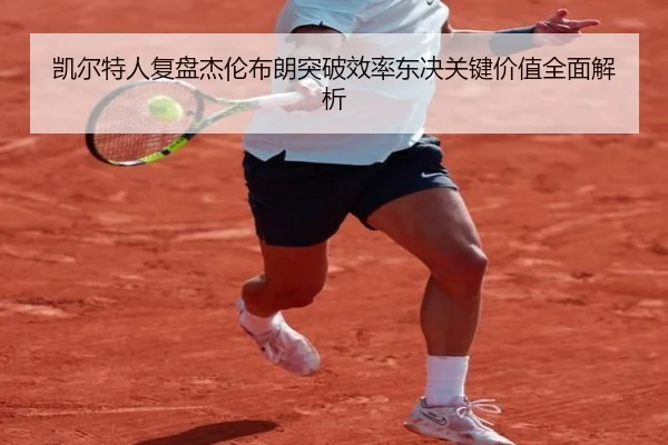 凯尔特人复盘杰伦布朗突破效率东决关键价值全面解析