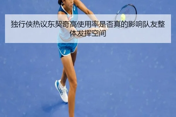 独行侠热议东契奇高使用率是否真的影响队友整体发挥空间